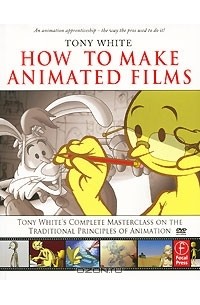  - How to Make Animated Films: Tony White's Complete Masterclass on the Traditional Principals of Animation (+ DVD-ROM)