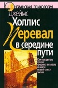 Джеймс Холлис - Перевал в середине пути. Как преодолеть кризис среднего возраста и найти новый смысл жизни