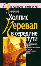 Джеймс Холлис - Перевал в середине пути. Как преодолеть кризис среднего возраста и найти новый смысл жизни