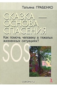 Татьяна Грабенко - Сказка - основа спасения. Как помочь человеку в тяжелых жизненных ситуациях?
