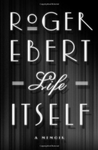 Роджер Эберт - Life Itself: A Memoir