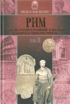 Вильгельм Вегнер - Рим: Начало, распространение и падение всемирной империи римлян. Том II