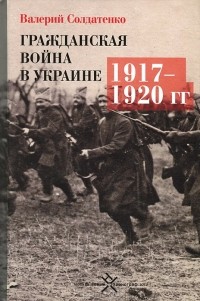 Валерий Солдатенко - Гражданская война в Украине. 1917-1920 гг