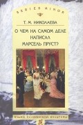 Татьяна Николаева - О чем на самом деле написал Марсель Пруст?