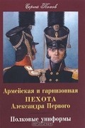 Попов Сергей - Армейская и гарнизонная пехота Александра Первого. Полковые униформы