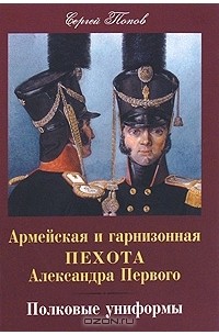 Попов Сергей - Армейская и гарнизонная пехота Александра Первого. Полковые униформы
