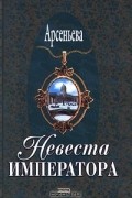 Елена Арсеньева - Невеста императора