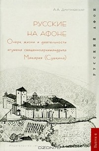 Алексей Дмитриевский - Русские на Афоне. Очерк жизни и деятельности игумена священноархимандриата Макария (Сушкина)