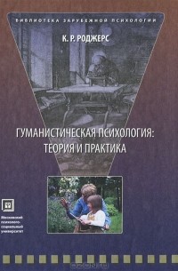 Карл Рэнсом Роджерс - Гуманистическая психология. Теория и практика