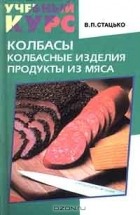 Валентин Стацько - Колбасы. Колбасные изделия. Продукты из мяса
