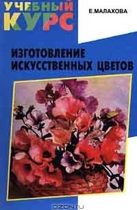 Елена Малахова - Изготовление искусственных цветов