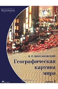 Владимир Максаковский - Географическая картина мира. Книга 1. Общая характеристика мира