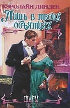Кэролайн Линден - Лишь в твоих объятиях