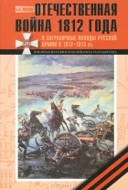 Борис Фролов - Отечественная война 1812 года и Заграничные походы русской армии 1813-1814 годов
