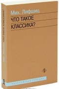 Михаил Лифшиц - Что такое классика?
