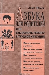 Аллан Фромм - Азбука для родителей или как помочь ребенку в трудной ситуации