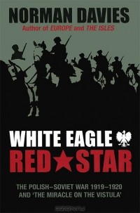 Norman Davies - White Eagle, Red Star: The Polish-Soviet War 1919-1920 and The Miracle on the Vistula