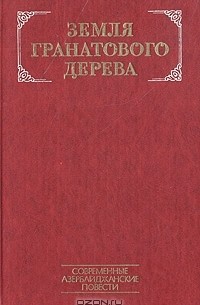  - Земля гранатового дерева. Современные азербайджанские повести (сборник)