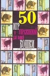50 игр и упражнений для вашей кошки