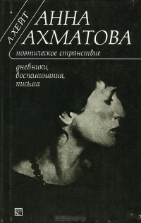 Аманда Хейт - Анна Ахматова. Поэтическое странствие. Дневники, воспоминания, письма