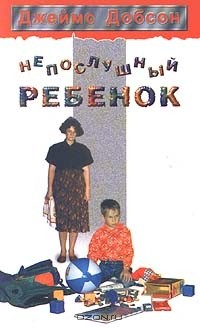 Джеймс Добсон - Непослушный ребенок