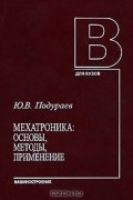 Юрий Подураев - Мехатроника. Основы, методы, применение
