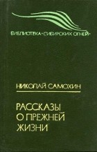 Николай Самохин - Рассказы о прежней жизни (сборник)
