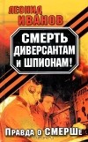Леонид Иванов - Смерть диверсантам и шпионам! Правда о СМЕРШе