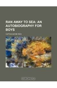 Майн Рид - Ran Away to Sea;  An Autobiography for Boys