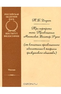 Тамара Длугач - Три портрета эпохи Просвещения. Монтескье. Вольтер. Руссо (от концепции просвещенного абсолютизма к теориям гражданского общества)