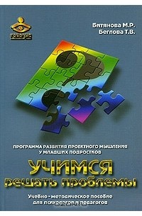  - Учимся решать проблемы. Программа развития проектного мышления у младших подростков. Учебно-методическое пособие для психологов и педагогов