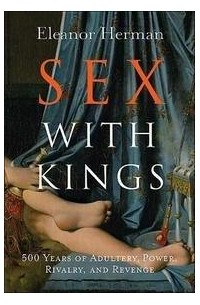 Sex with Kings: 500 Years Of Adultery, Power, Rivalry, And Revenge