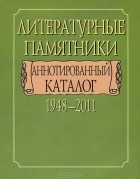  - Литературные памятники. Аннотированный каталог. 1948-2011