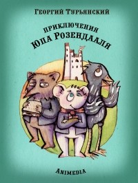 Георгий Турьянский - Приключения Юпа Розендааля - Сказка о смысле жизни для совместного чтения детьми и родителями