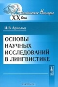 И. В. Арнольд - Основы научных исследований в лингвистике