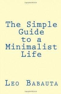 Leo Babauta - The Simple Guide to a Minimalist Life