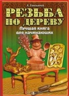 Александр Емельянов - Резьба по дереву. Лучшая книга для начинающих