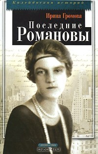 Ирина Громова - Последние Романовы