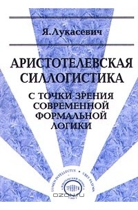 Ян Лукасевич - Аристотелевская силлогистика с точки зрения современной формальной логики