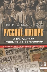 Расим Дирсехан Орс - Русские, Ататюрк и рождение Турецкой Республики. В зеркале советской прессы 1920-х годов