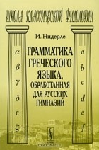 Индрих Нидерле - Грамматика греческого языка, обработанная для русских гимназий