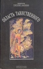 Протоиерей Григорий Дьяченко - Область таинственного