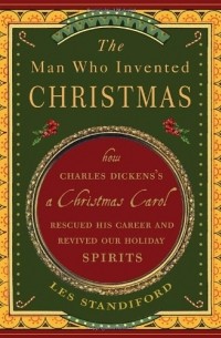 Les Standiford - The Man Who Invented Christmas: How Charles Dickens's a Christmas Carol Rescued His Career and Revived Our Holiday Spirits