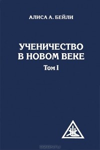 Алиса Анн Бейли - Ученичество в Новом веке. Том 1