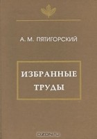 А. М. Пятигорский - Избранные труды