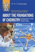 Наталия Степанова - About the Foundations of Chemistry: A Practical Course of English for the First Year Chemistry Students / Практический курс английского языка для студентов-химиков