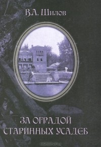 Владимир Шилов - За оградой старинных усадеб. Том 1