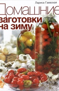 Лариса Гаевская - Домашние заготовки на зиму