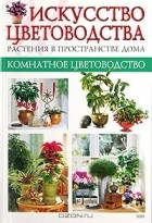 Макс Гесдерфер - Искусство цветоводства. Растения в пространстве дома