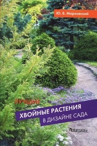Ю. Б. Марковский - Лучшие хвойные растения в дизайне сада